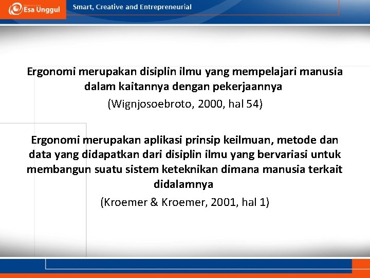 Ergonomi merupakan disiplin ilmu yang mempelajari manusia dalam kaitannya dengan pekerjaannya (Wignjosoebroto, 2000, hal