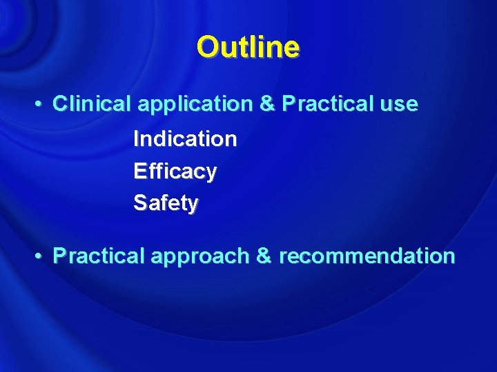 Outline • Clinical application & Practical use Indication Efficacy Safety • Practical approach &