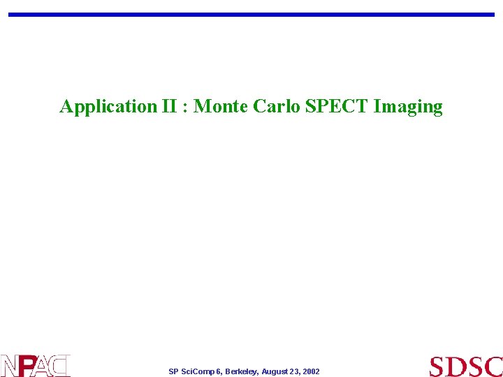 Application II : Monte Carlo SPECT Imaging SP Sci. Comp 6, Berkeley, August 23, Application II : Monte Carlo SPECT Imaging SP Sci. Comp 6, Berkeley, August 23,