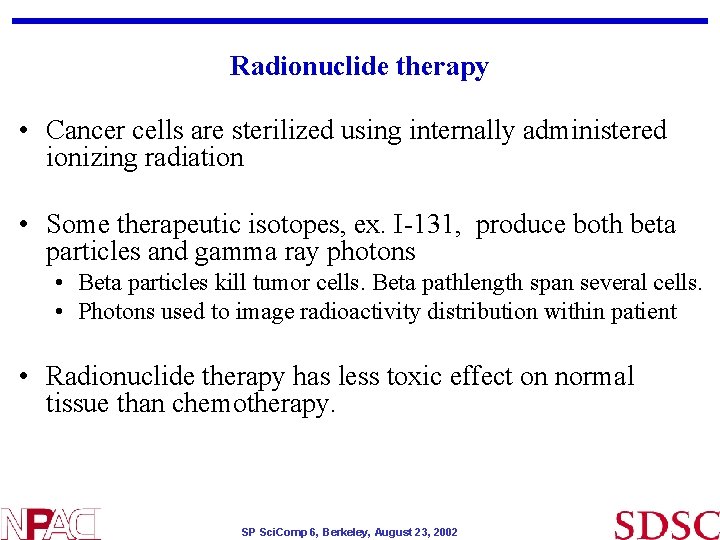 Radionuclide therapy • Cancer cells are sterilized using internally administered ionizing radiation • Some Radionuclide therapy • Cancer cells are sterilized using internally administered ionizing radiation • Some