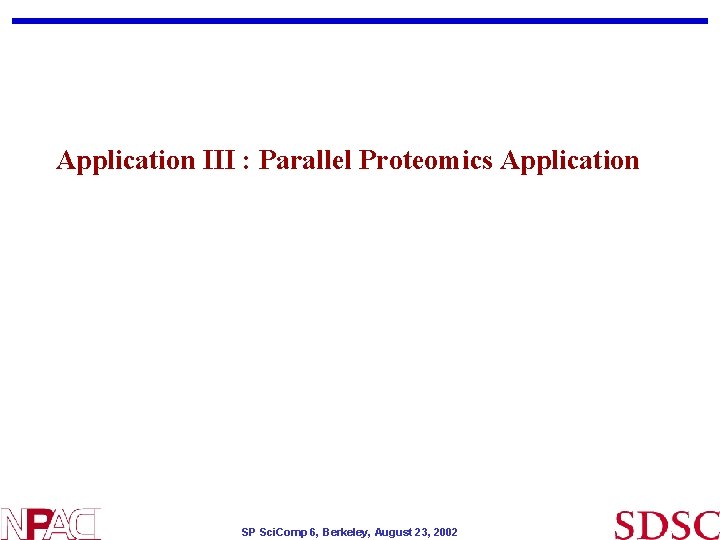 Application III : Parallel Proteomics Application SP Sci. Comp 6, Berkeley, August 23, 2002 Application III : Parallel Proteomics Application SP Sci. Comp 6, Berkeley, August 23, 2002