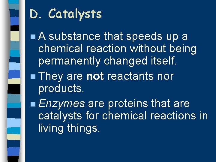 D. Catalysts n. A substance that speeds up a chemical reaction without being permanently