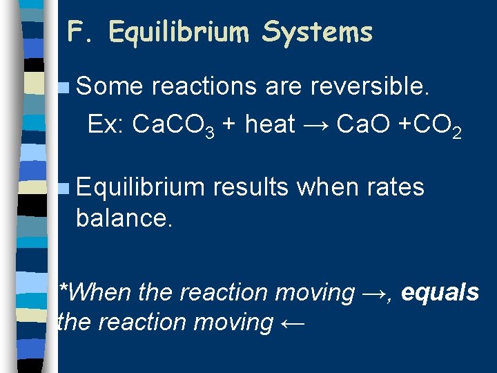 F. Equilibrium Systems n Some reactions are reversible. Ex: Ca. CO 3 + heat