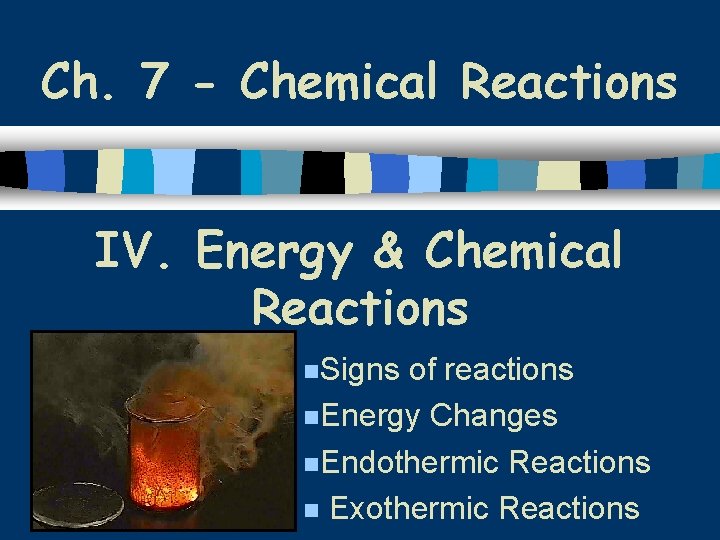 Ch. 7 - Chemical Reactions IV. Energy & Chemical Reactions n. Signs of reactions