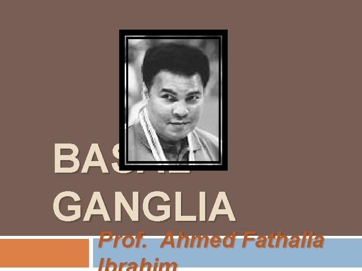 BASAL GANGLIA Prof. Ahmed Fathalla 