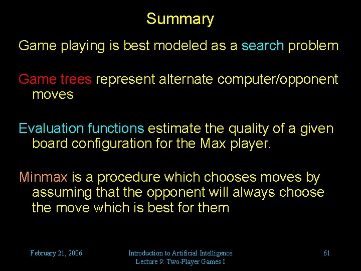 Summary Game playing is best modeled as a search problem Game trees represent alternate