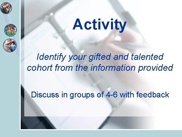 Activity Identify your gifted and talented cohort from the information provided Discuss in groups