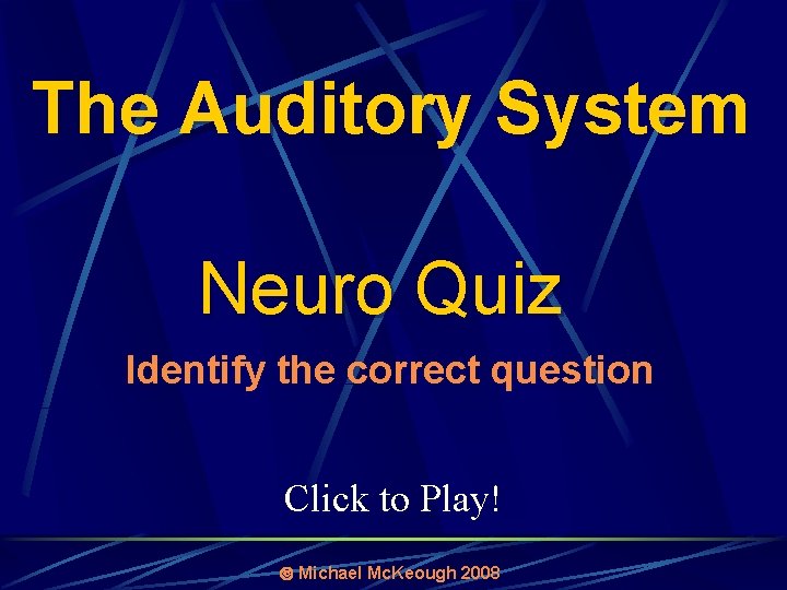 The Auditory System Neuro Quiz Identify the correct question Click to Play! Michael Mc.