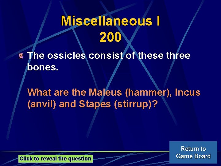 Miscellaneous I 200 The ossicles consist of these three bones. What are the Maleus