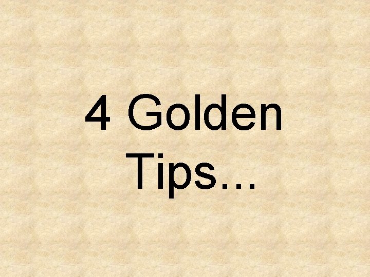4 Golden Tips. . . 4 Golden Tips. . .