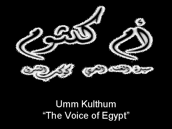 Umm Kulthum “The Voice of Egypt” 