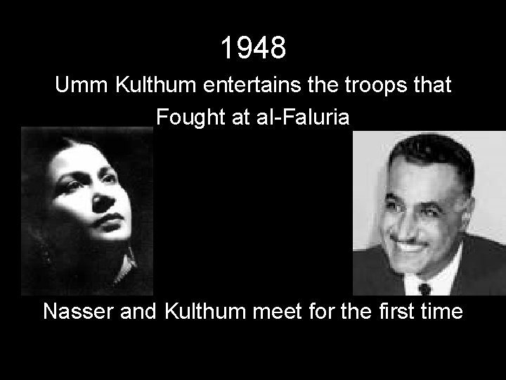 1948 Umm Kulthum entertains the troops that Fought at al-Faluria Nasser and Kulthum meet