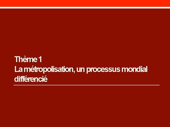 Thème 1 La métropolisation, un processus mondial différencié 