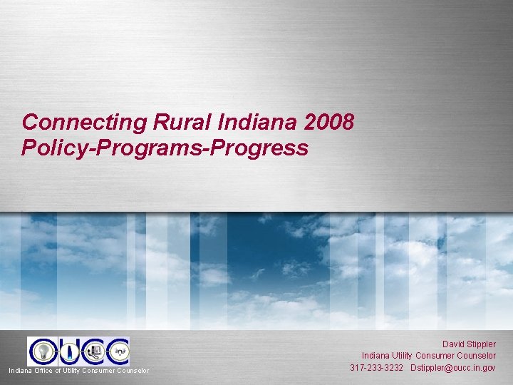 Connecting Rural Indiana 2008 Policy-Programs-Progress Indiana Office of Utility Consumer Counselor David Stippler Indiana