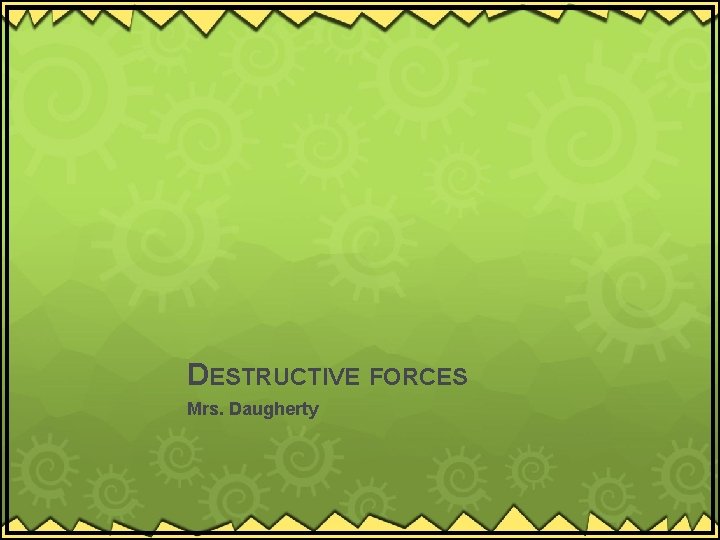 DESTRUCTIVE FORCES Mrs. Daugherty 