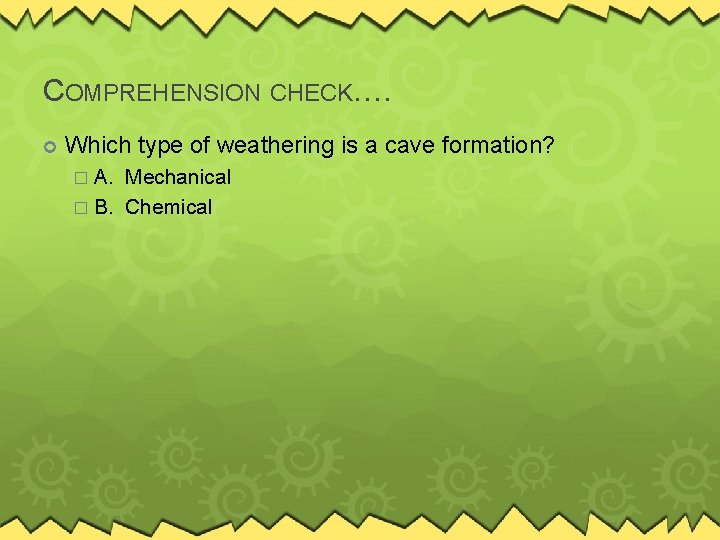 COMPREHENSION CHECK…. Which type of weathering is a cave formation? � A. Mechanical �