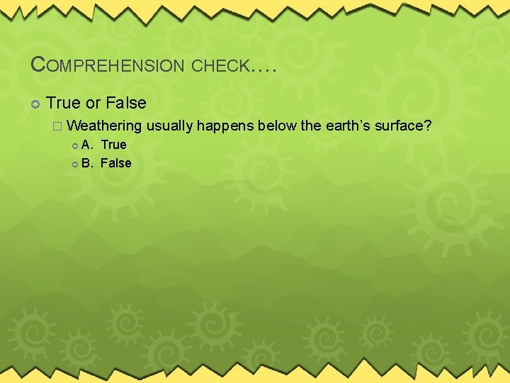 COMPREHENSION CHECK…. True or False � Weathering A. True B. False usually happens below