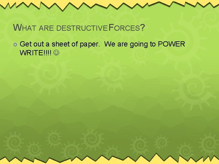 WHAT ARE DESTRUCTIVE FORCES? Get out a sheet of paper. We are going to