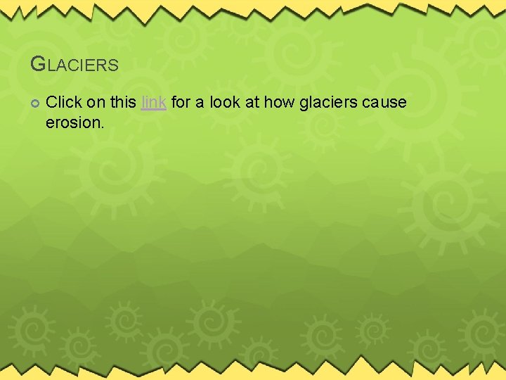 GLACIERS Click on this link for a look at how glaciers cause erosion. 