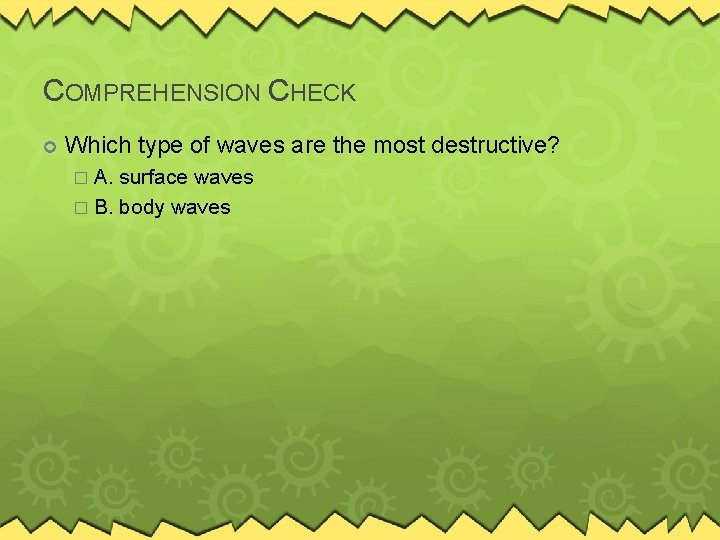 COMPREHENSION CHECK Which type of waves are the most destructive? � A. surface waves