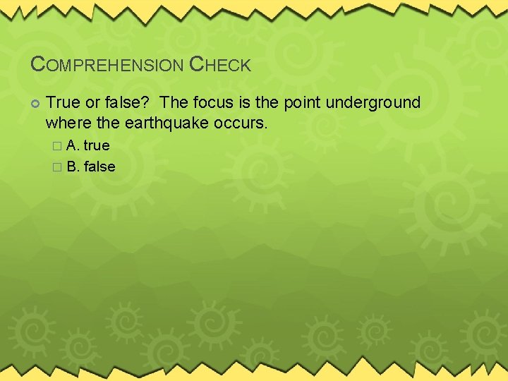 COMPREHENSION CHECK True or false? The focus is the point underground where the earthquake