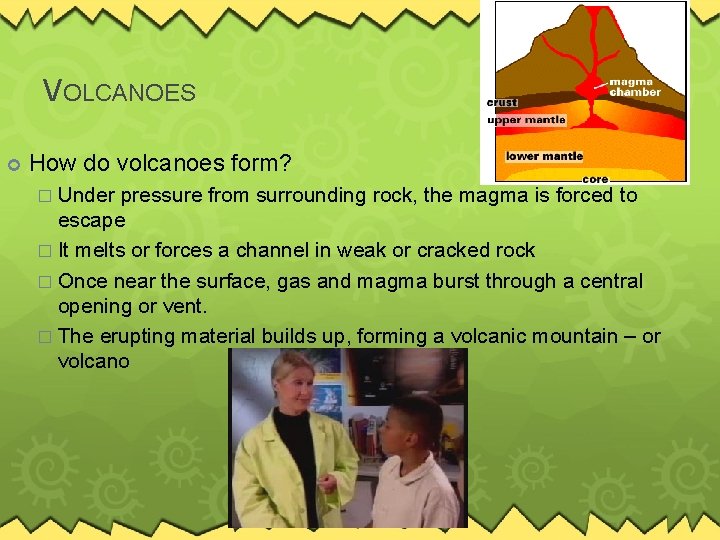 VOLCANOES How do volcanoes form? � Under pressure from surrounding rock, the magma is