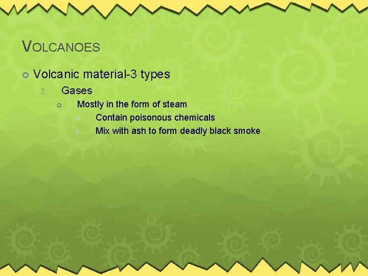 VOLCANOES Volcanic material-3 types 3. Gases Mostly in the form of steam Contain poisonous