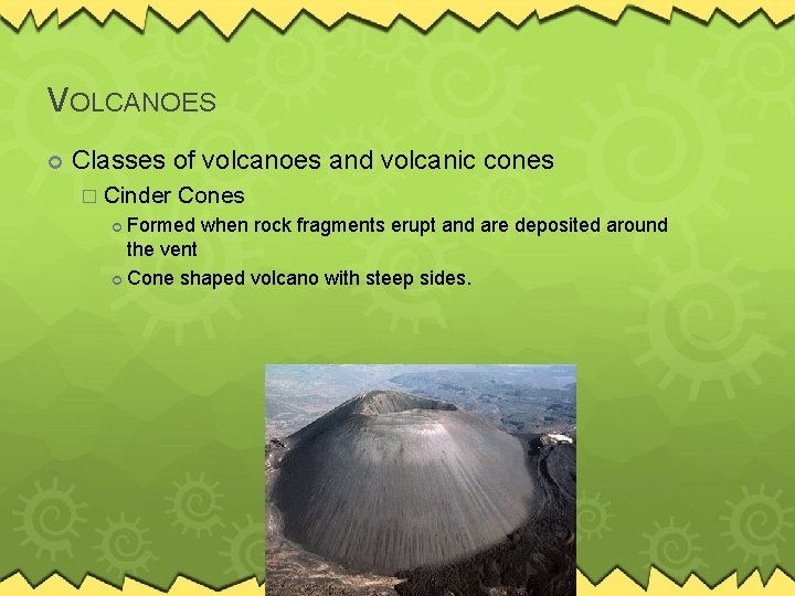 VOLCANOES Classes of volcanoes and volcanic cones � Cinder Cones Formed when rock fragments