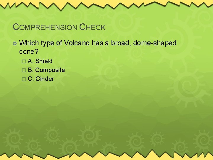 COMPREHENSION CHECK Which type of Volcano has a broad, dome-shaped cone? � A. Shield