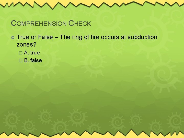 COMPREHENSION CHECK True or False – The ring of fire occurs at subduction zones?