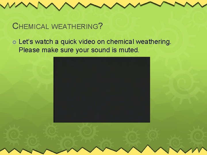 CHEMICAL WEATHERING? Let’s watch a quick video on chemical weathering. Please make sure your
