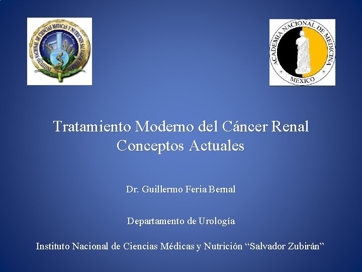 Tratamiento Moderno del Cáncer Renal Conceptos Actuales Dr. Guillermo Feria Bernal Departamento de Urología