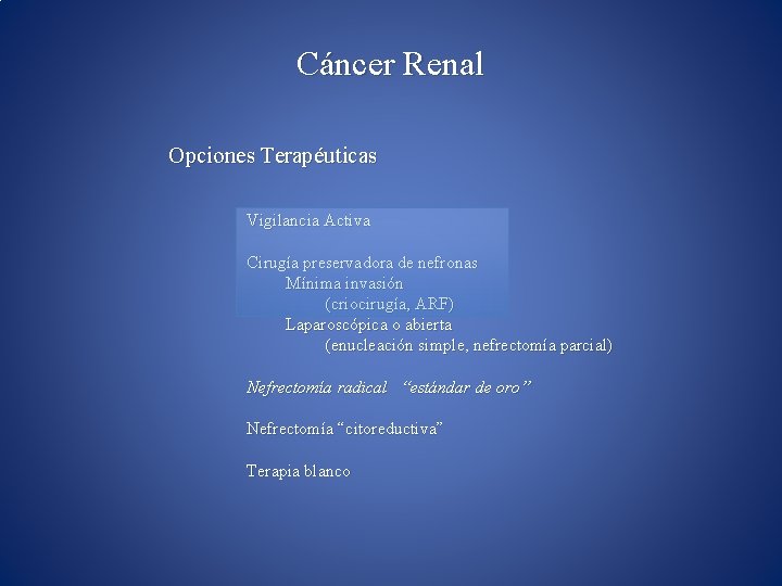 Cáncer Renal Opciones Terapéuticas Vigilancia Activa Cirugía preservadora de nefronas Mínima invasión (criocirugía, ARF)