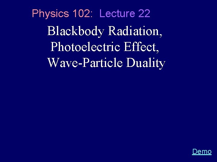 Physics 102: Lecture 22 Blackbody Radiation, Photoelectric Effect, Wave-Particle Duality Demo 