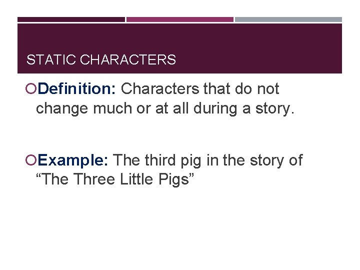 STATIC CHARACTERS Definition: Characters that do not change much or at all during a