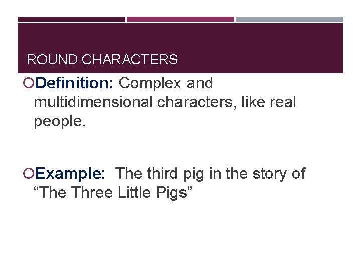 ROUND CHARACTERS Definition: Complex and multidimensional characters, like real people. Example: The third pig