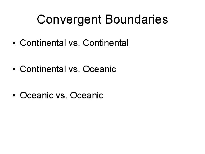 Convergent Boundaries • Continental vs. Continental • Continental vs. Oceanic • Oceanic vs. Oceanic