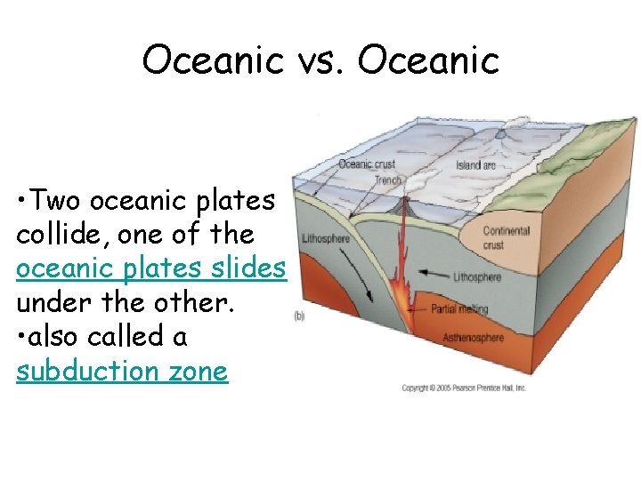 Oceanic vs. Oceanic • Two oceanic plates collide, one of the oceanic plates slides