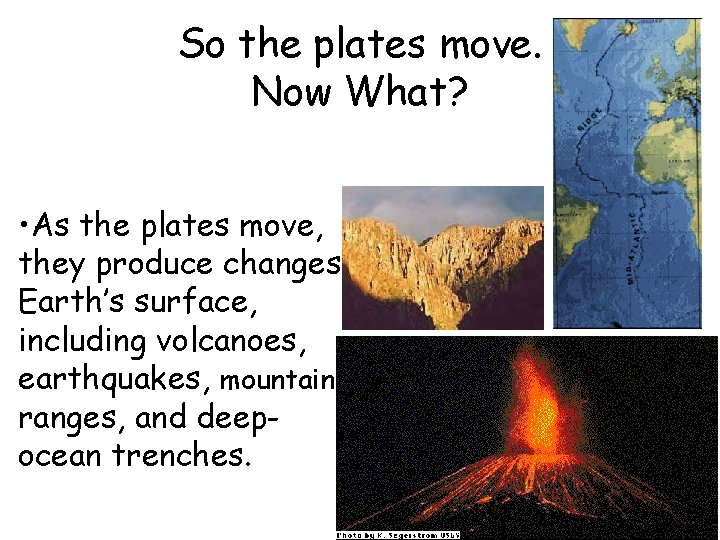 So the plates move. Now What? • As the plates move, they produce changes