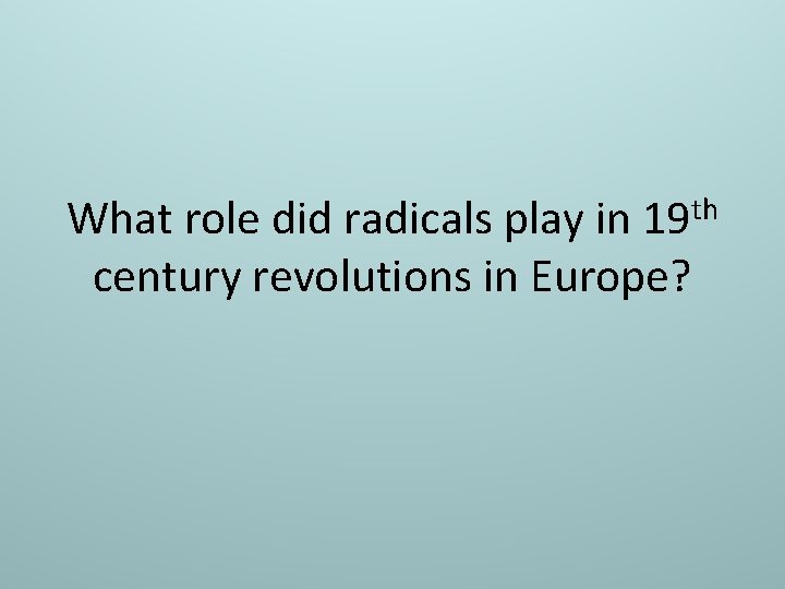 What role did radicals play in 19 th century revolutions in Europe? 