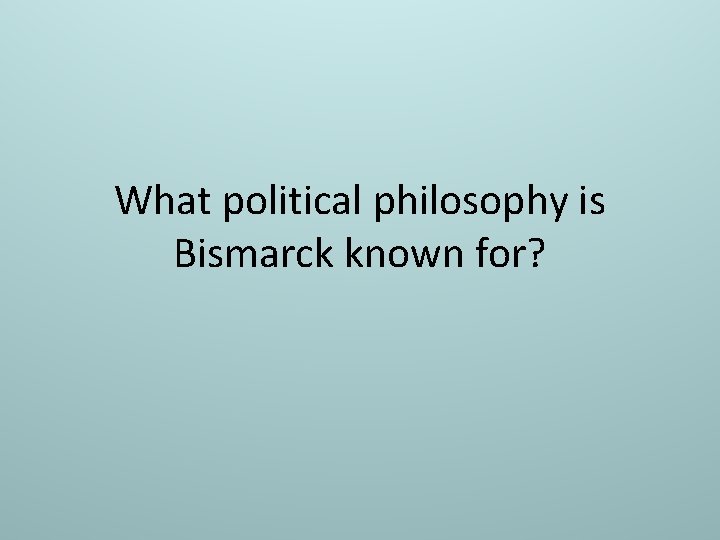 What political philosophy is Bismarck known for? 