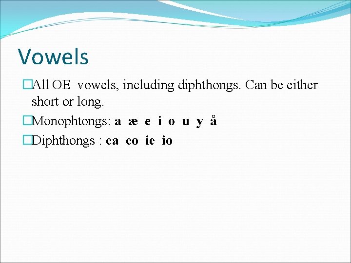 Vowels �All OE vowels, including diphthongs. Can be either short or long. �Monophtongs: a