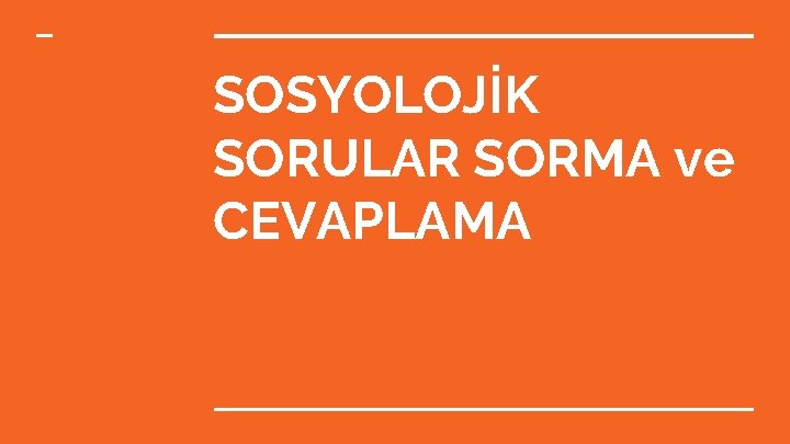 SOSYOLOJİK SORULAR SORMA ve CEVAPLAMA 