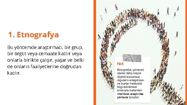 1. Etnografya Bu yöntemde araştırmacı, bir grup, bir örgüt veya cemaate katılır veya onlarla