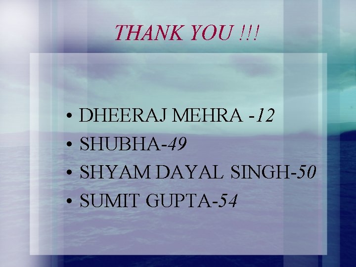 THANK YOU !!! • • DHEERAJ MEHRA -12 SHUBHA-49 SHYAM DAYAL SINGH-50 SUMIT GUPTA-54