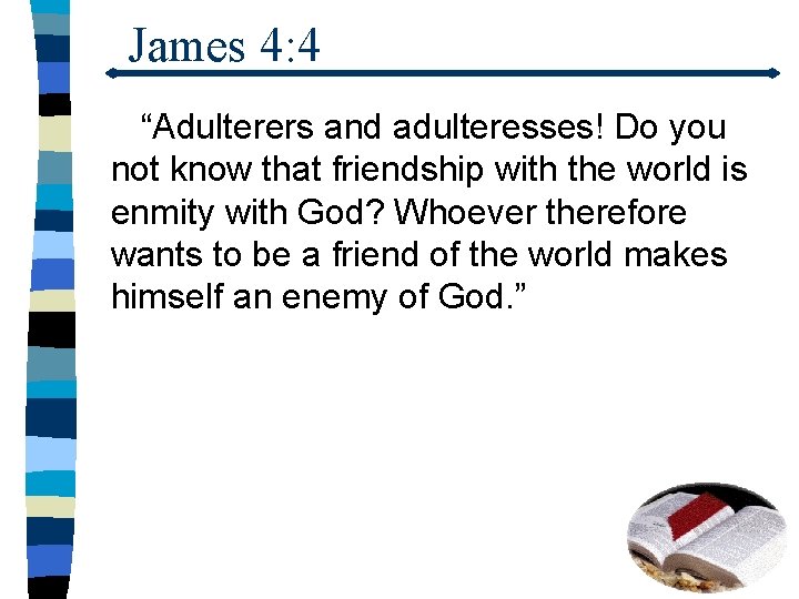 James 4: 4 “Adulterers and adulteresses! Do you not know that friendship with the