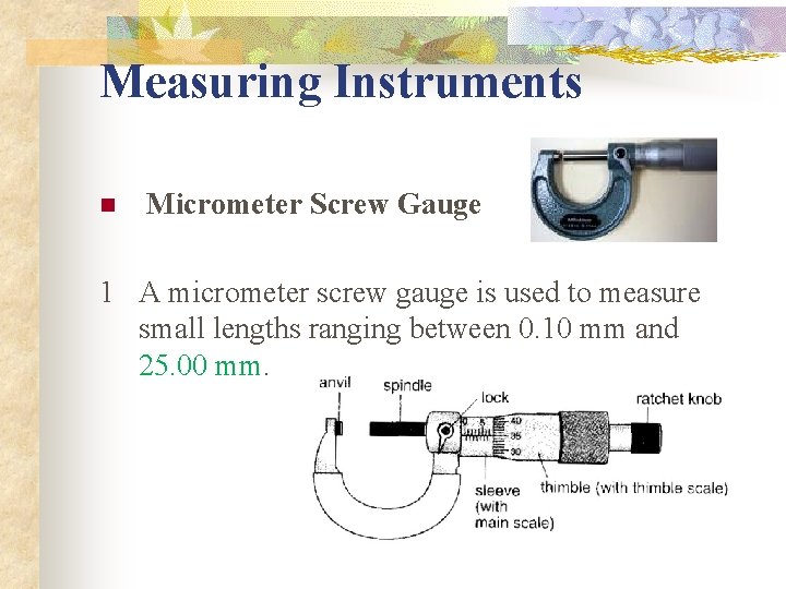 Measuring Instruments n Micrometer Screw Gauge 1 A micrometer screw gauge is used to