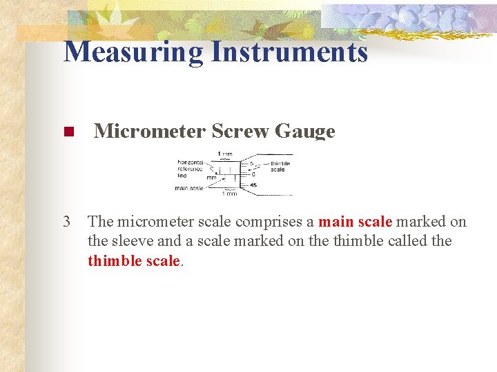 Measuring Instruments n Micrometer Screw Gauge 3 The micrometer scale comprises a main scale