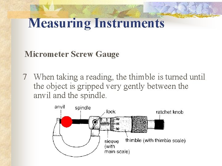 Measuring Instruments Micrometer Screw Gauge 7 When taking a reading, the thimble is turned