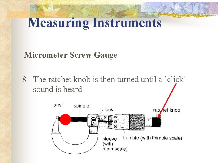 Measuring Instruments Micrometer Screw Gauge 8 The ratchet knob is then turned until a